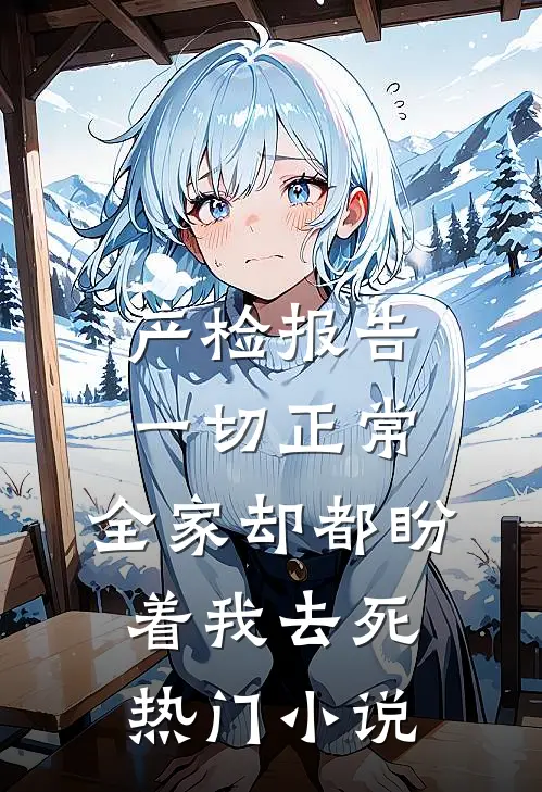 产检报告一切正常，全家却都盼着我去死热门小说