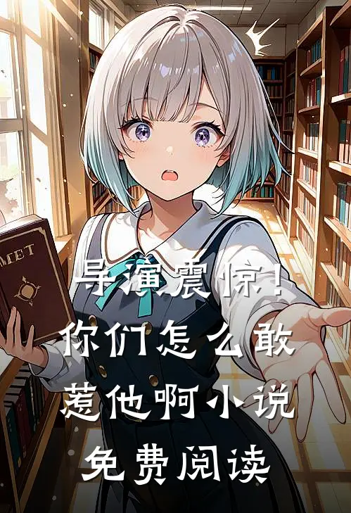 导演震惊!你们怎么敢惹他啊免费阅读全文