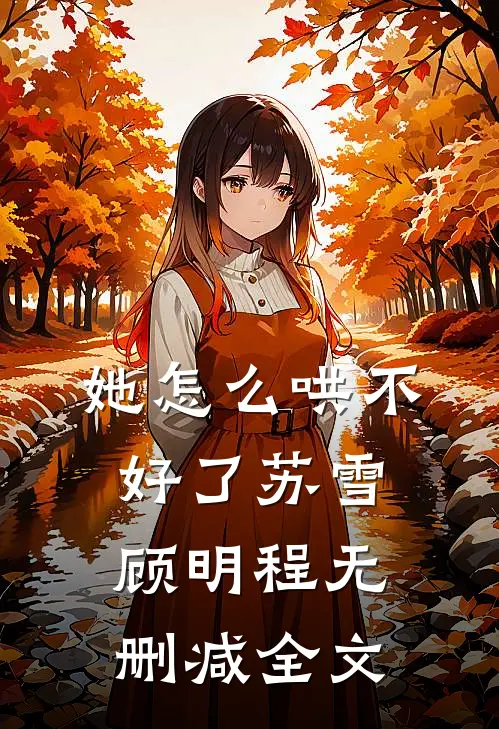 她怎么哄不好了苏雪顾明程无删减全文
