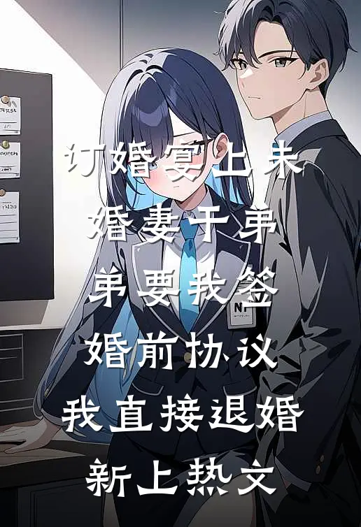 订婚宴上未婚妻干弟弟要我签婚前协议，我直接退婚新上热文