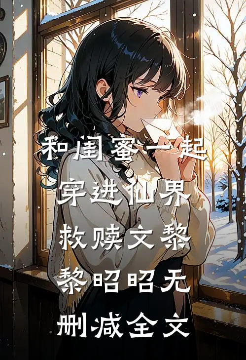和闺蜜一起穿进仙界救赎文黎黎昭昭无删减全文