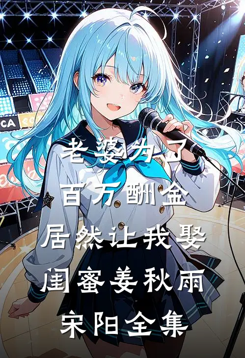 老婆为了百万酬金，居然让我娶闺蜜姜秋雨宋阳 全集