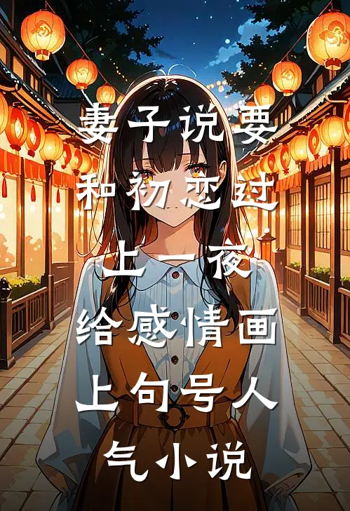 妻子说要和初恋过上一夜，给感情画上句号人气小说