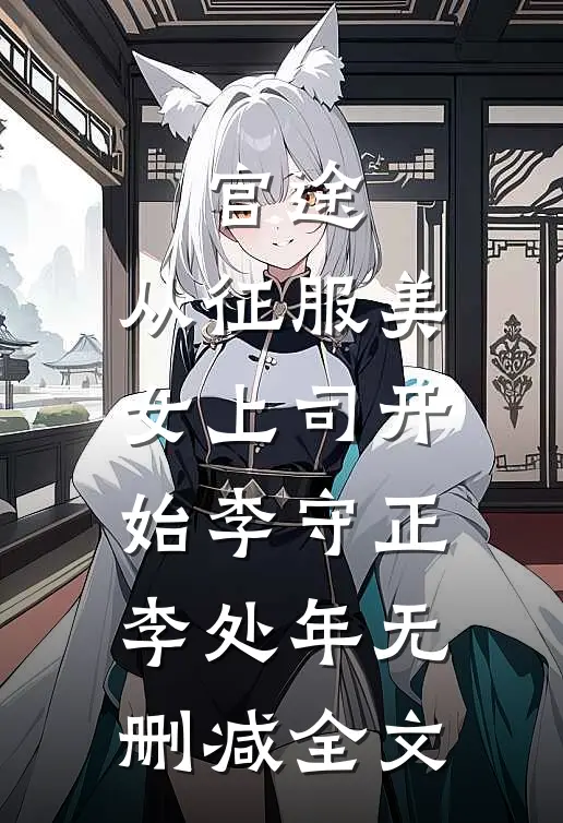 官途，从征服美女上司开始李守正李处年无删减全文