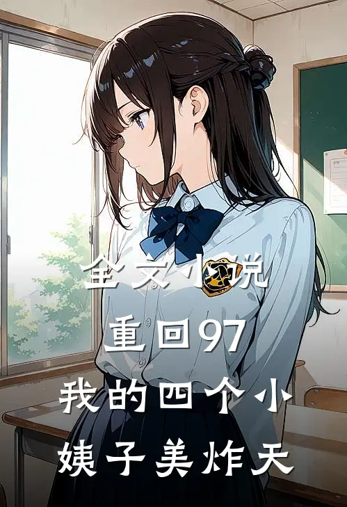 全文小说重回97：我的四个小姨子美炸天
