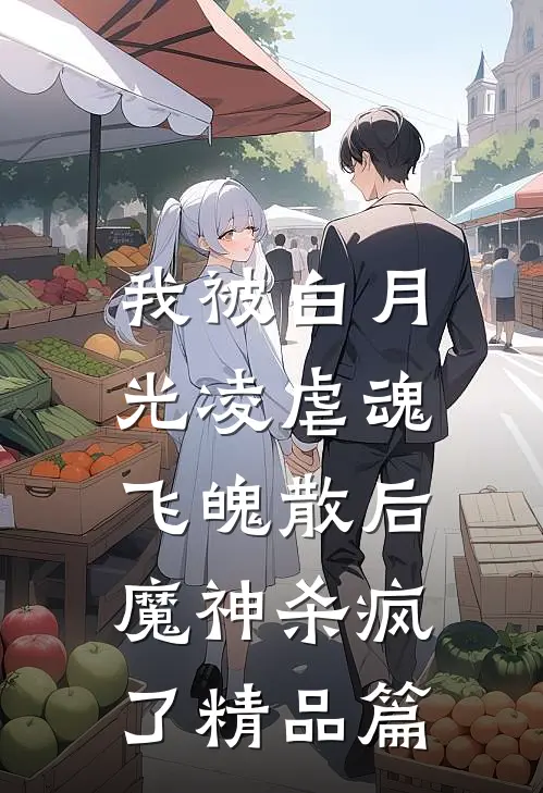 我被白月光凌虐魂飞魄散后，魔神杀疯了精品篇
