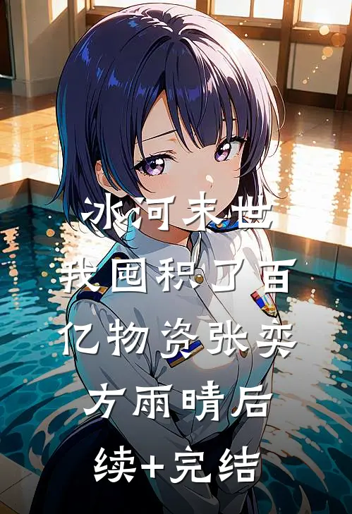 冰河末世，我囤积了百亿物资张奕方雨晴后续+完结