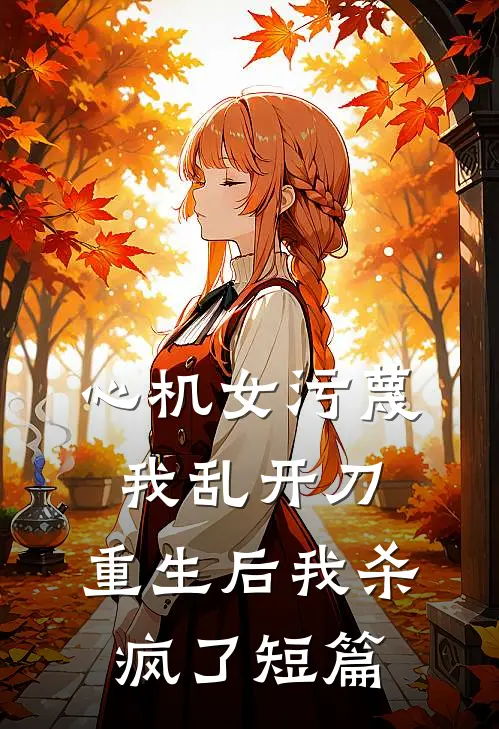 心机女污蔑我乱开刀，重生后我杀疯了短篇