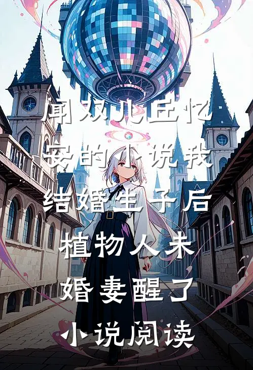 闻双儿丘忆安的小说我结婚生子后，植物人未婚妻醒了小说阅读