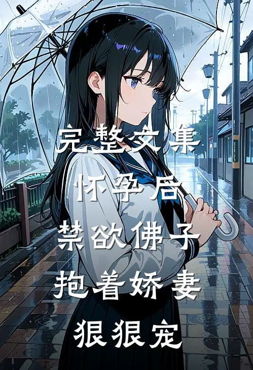 完整文集怀孕后，禁欲佛子抱着娇妻狠狠宠