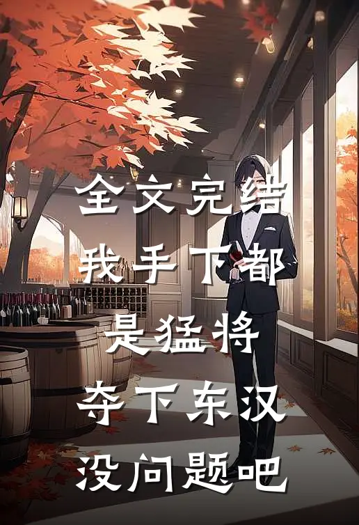 全文完结我手下都是猛将，夺下东汉没问题吧