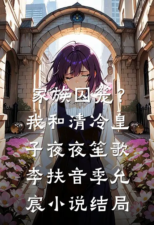 家族囚笼？我和清冷皇子夜夜笙歌李扶音季允宸小说结局