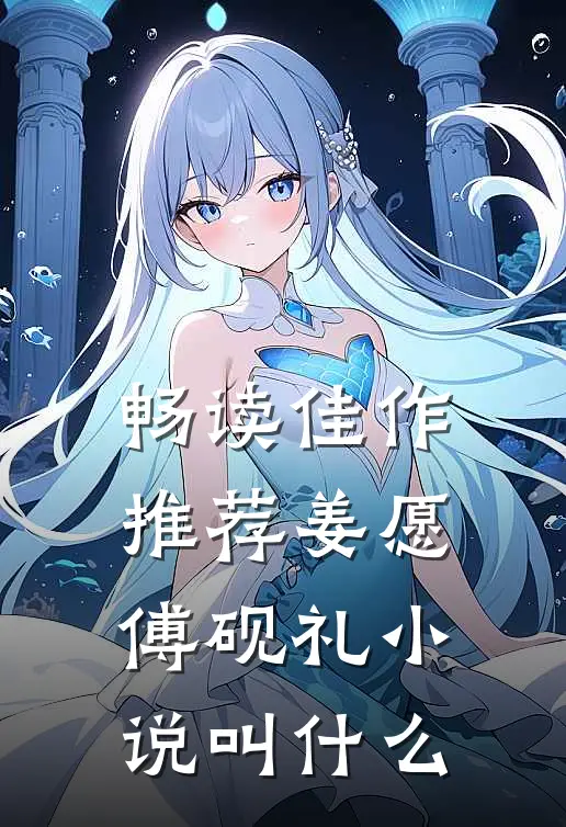 畅读佳作推荐姜愿傅砚礼小说叫什么