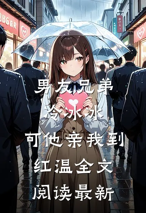 男友兄弟冷冰冰，可他亲我到红温全文阅读最新