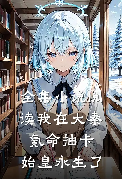 全集小说阅读我在大秦氪命抽卡，始皇永生了