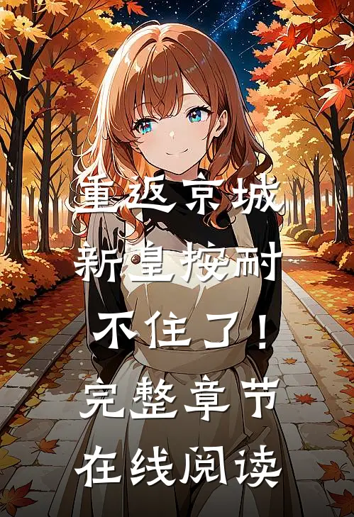 重返京城，新皇按耐不住了！完整章节在线阅读