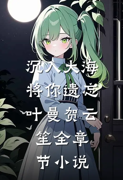 沉入大海将你遗忘叶曼贺云笙全章节小说