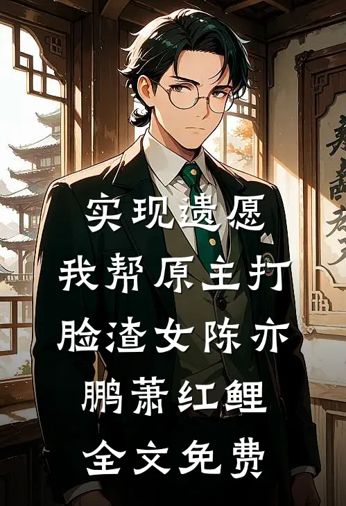 实现遗愿，我帮原主打脸渣女陈亦鹏萧红鲤全文免费