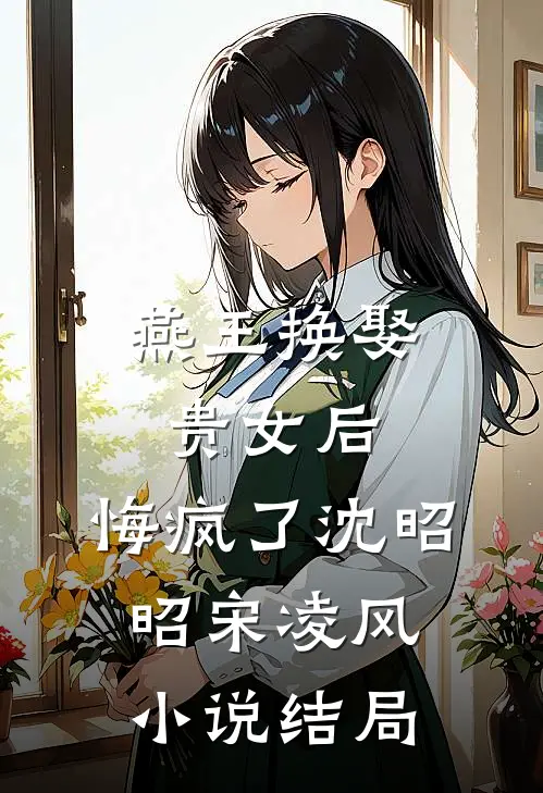 燕王换娶贵女后，悔疯了沈昭昭宋凌风小说结局