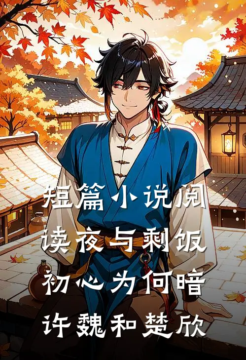 短篇小说阅读(夜与剩饭)初心为何暗许魏和楚欣