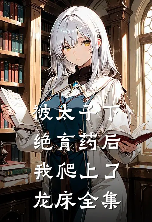 被太子下绝育药后，我爬上了龙床 全集