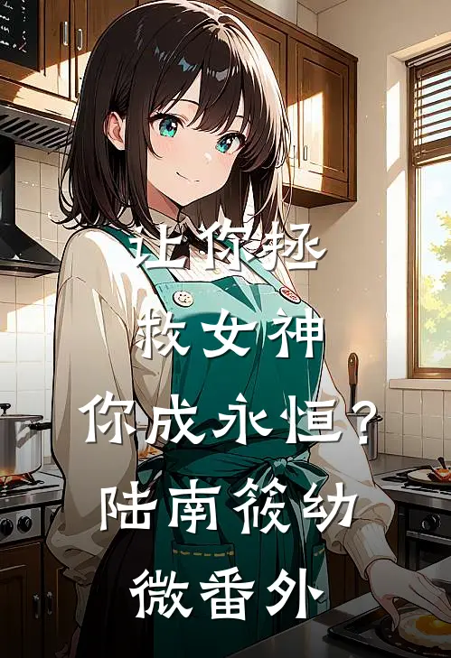 让你拯救女神，你成永恒？陆南筱幼微番外