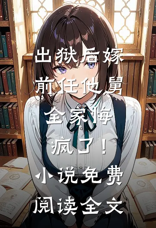 出狱后嫁前任他舅，全家悔疯了！小说免费阅读全文