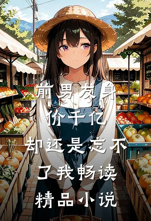 前男友身价千亿，却还是忘不了我畅读精品小说