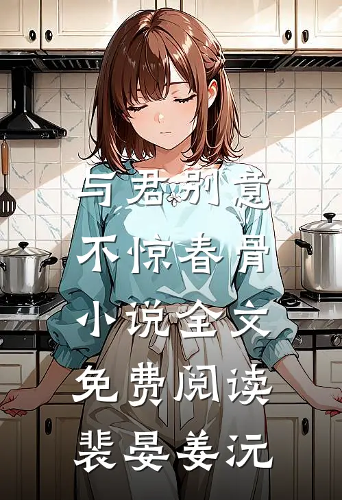 与君别意，不惊春骨小说全文免费阅读裴晏姜沅