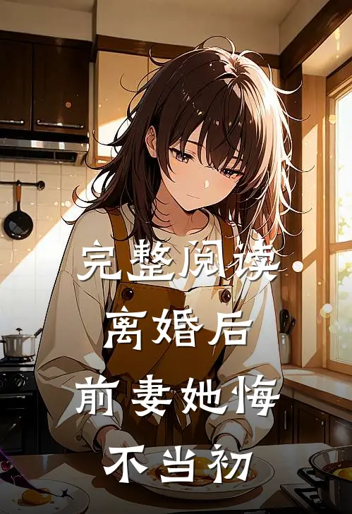 完整阅读离婚后，前妻她悔不当初