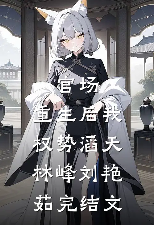 官场：重生后我权势滔天林峰刘艳茹完结文