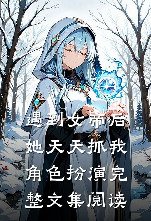 遇到女帝后，她天天抓我角色扮演完整文集阅读