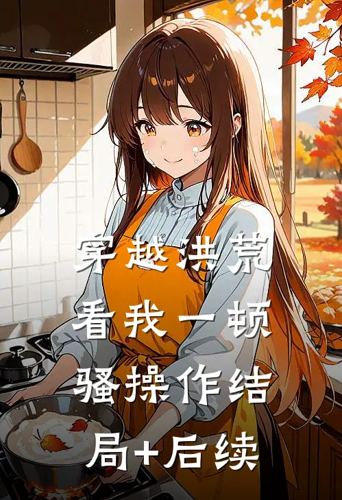 穿越洪荒：看我一顿骚操作结局+后续