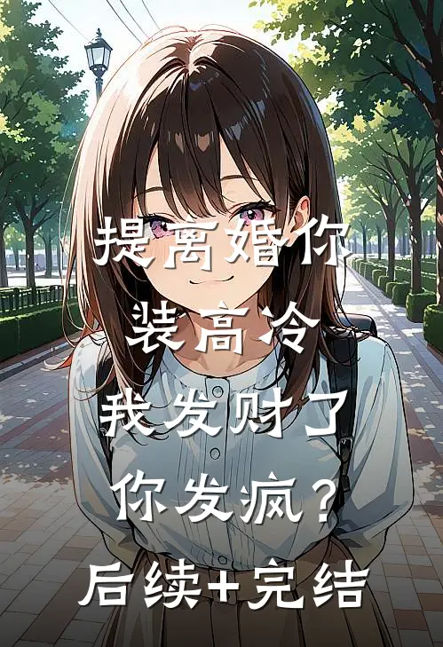提离婚你装高冷，我发财了你发疯？后续+完结