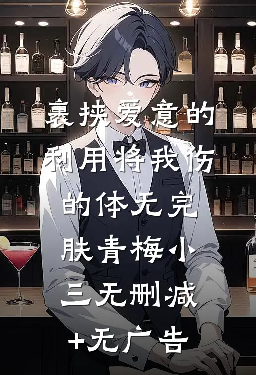 裹挟爱意的利用将我伤的体无完肤青梅小三无删减+无广告