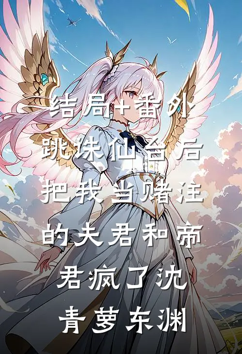 结局+番外跳诛仙台后，把我当赌注的夫君和帝君疯了沈青萝东渊