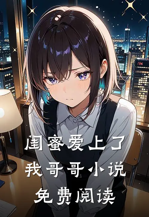 闺蜜爱上了我哥哥小说免费阅读
