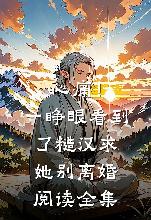 心痛！一睁眼看到了糙汉求她别离婚阅读全集