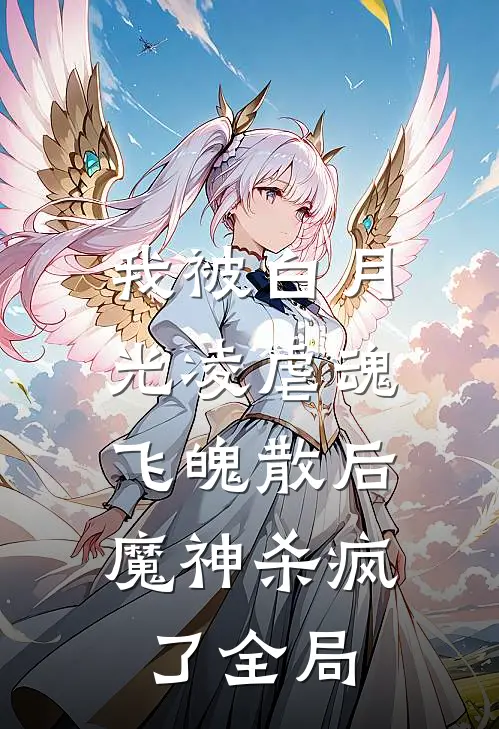 我被白月光凌虐魂飞魄散后，魔神杀疯了全局