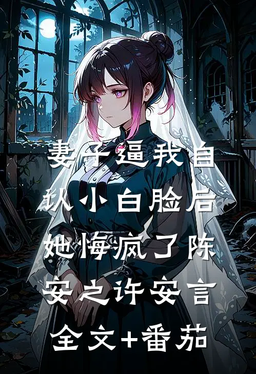 妻子逼我自认小白脸后，她悔疯了陈安之许安言全文+番茄