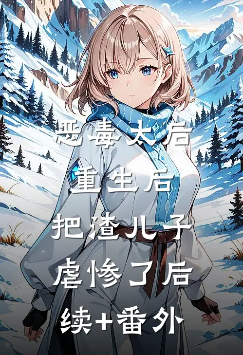 恶毒太后重生后：把渣儿子虐惨了后续+番外