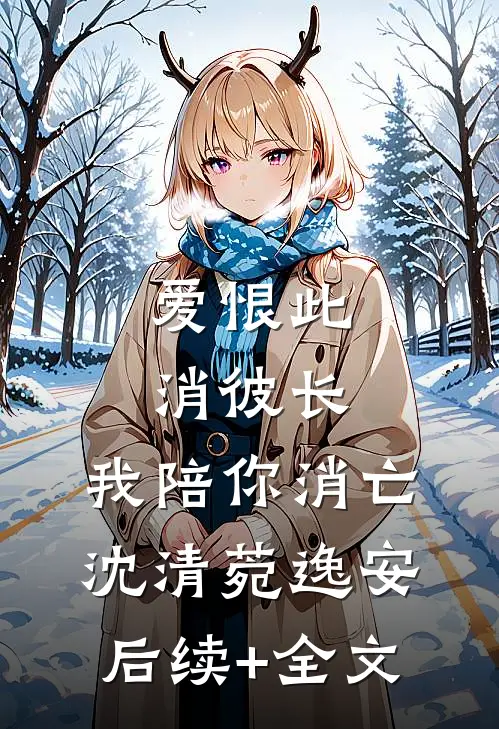 爱恨此消彼长，我陪你消亡沈清菀逸安后续+全文