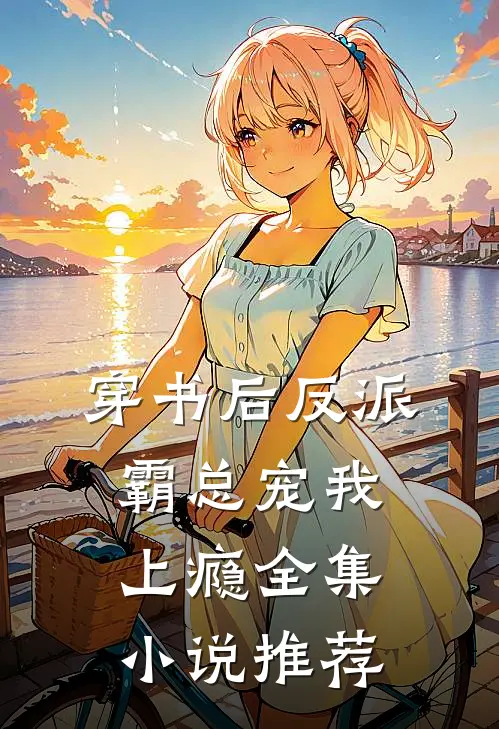 穿书后反派霸总宠我上瘾全集小说推荐