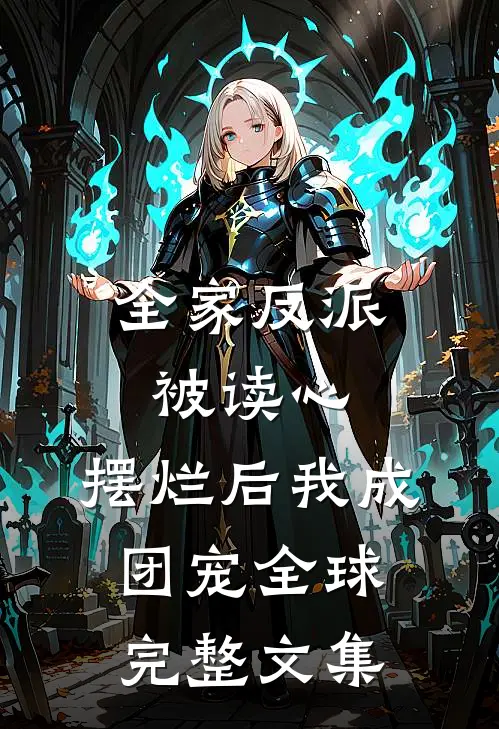 全家反派被读心，摆烂后我成团宠全球完整文集
