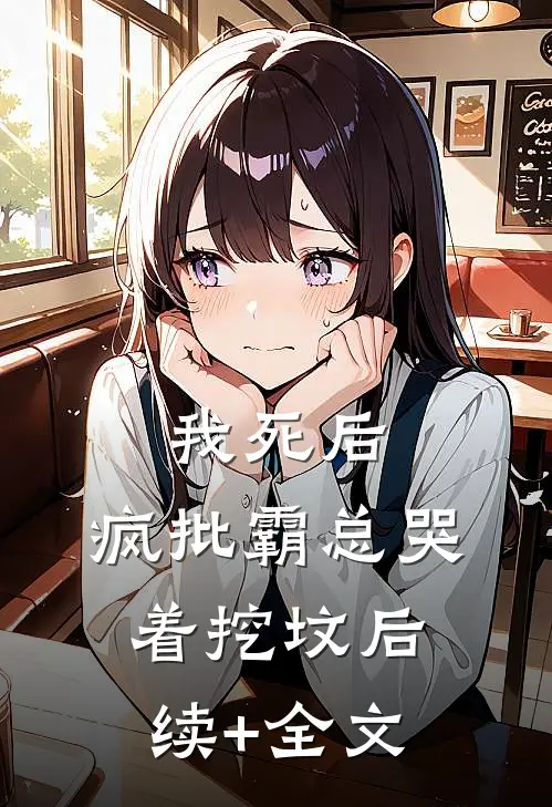 我死后，疯批霸总哭着挖坟后续+全文