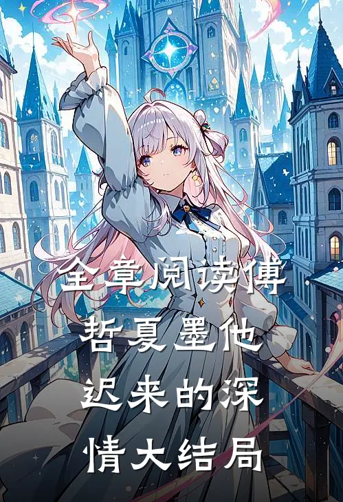 全章阅读傅哲夏墨他迟来的深情大结局