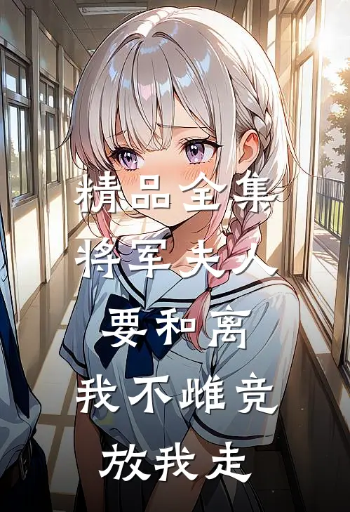 精品全集将军夫人要和离，我不雌竞放我走