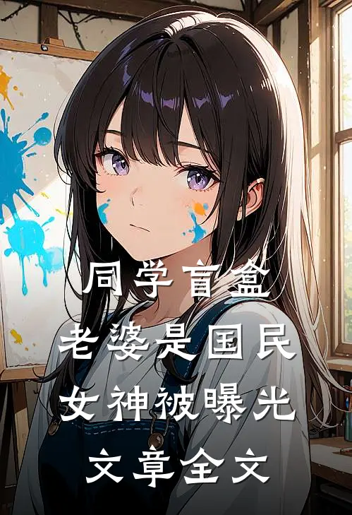 同学盲盒，老婆是国民女神被曝光文章全文