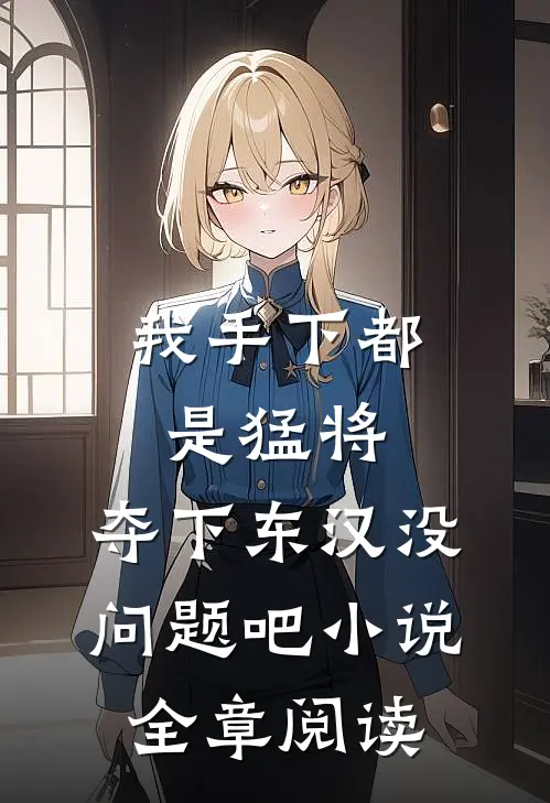 我手下都是猛将,夺下东汉没问题吧小说全章阅读