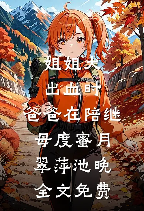 姐姐大出血时，爸爸在陪继母度蜜月翠萍池晚全文免费